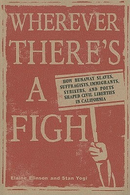 Wherever There's a Fight: How Runaway Slaves, Suffragists, Immigrants, Strikers, and Poets Shaped Civil Liberties in California by Stan Yogi, Elaine Elinson