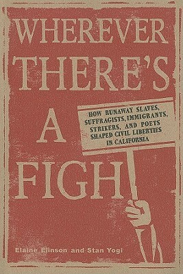 Wherever There's a Fight: How Runaway Slaves, Suffragists, Immigrants, Strikers, and Poets Shaped Civil Liberties in California by Elaine Elinson, Stan Yogi