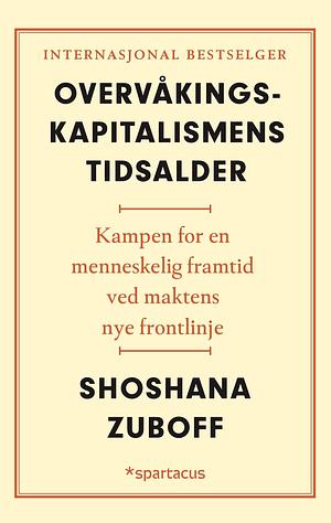 Overvåkingskapitalismens tidsalder: kampen for en menneskelig framtid ved maktens nye frontlinje by Shoshana Zuboff