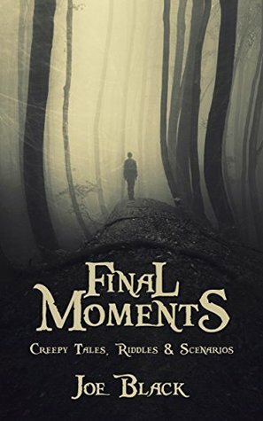 Final Moments: Creepy Tales, Riddles And Scenarios by Joe Black