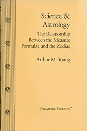 Science and Astrology : The Relationship Between the Measure Formulae and the Zodiac by Arthur M. Young