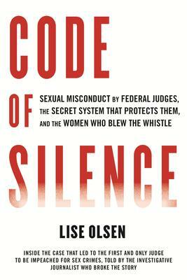 Code of Silence: Sexual Misconduct by Federal Judges, the Secret System That Protects Them, and the Women Who Blew the Whistle by Lise Olsen, Lise Olsen