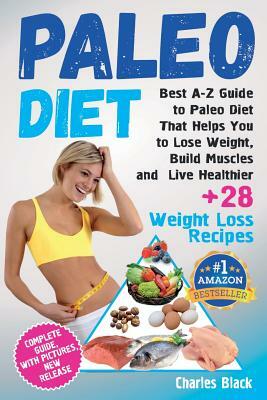 Paleo Diet (Black&White Edition): Best A-Z Guide to Paleo Diet That Helps You to Lose Weight, Build Muscles and Live Healthier by Charles Black