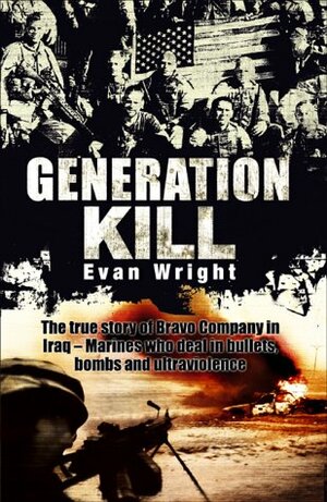 Generation Kill: The True Story of Bravo Company in Iraq - Marines Who Deal in Bullets, Bombs and Ultraviolence by Evan Wright