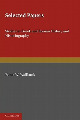 Selected Papers: Studies in Greek and Roman History and Historiography by Frank W. Walbank