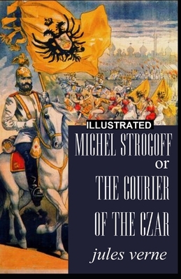 Michael Strogoff, or The Courier of the Czar ILLUSTRATED by Jules Verne