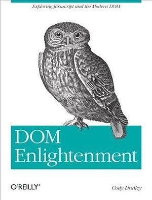 DOM Enlightenment: Exploring JavaScript and the Modern DOM by Cody Lindley, Cody Lindley