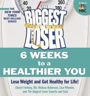 The Biggest Loser: 6 Weeks to a Healthier You: Lose Weight and Get Healthy for Life! by Melissa Roberson, Lisa Wheeler, Cheryl Forberg