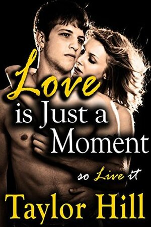 LOVE IS JUST A MOMENT (A New Adult Romance Novella) by Taylor Hill