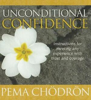 Unconditional Confidence: Instructions for Meeting Any Experience with Trust and Courage by Pema Chödrön