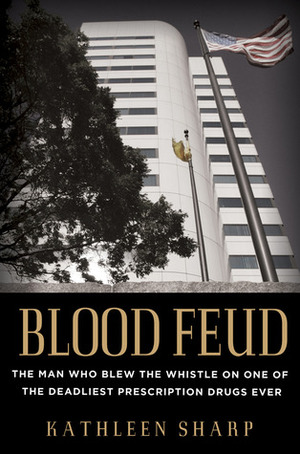 Blood Feud: The Man Who Blew the Whistle on One of the Deadliest Prescription Drugs Ever by Kathleen Sharp