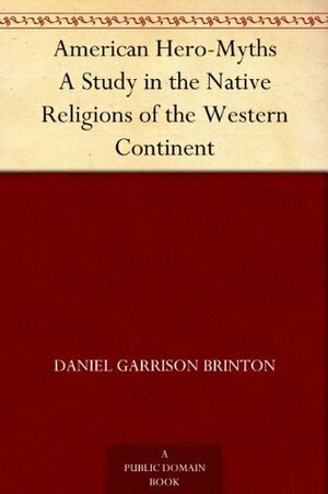 American Hero-Myths A Study in the Native Religions of the Western Continent by Daniel G. Brinton