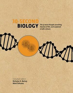 30-Second Biology: The 50 Most Thought-Provoking Theories Of Life, Each Explained In Half A Minute by Nick Battey, Mark Fellowes
