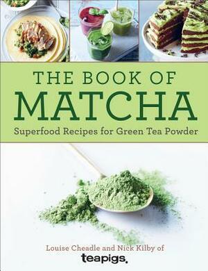 The Book of Matcha: Superfood Recipes for Green Tea Powder by Nick Kilby, Louise Cheadle