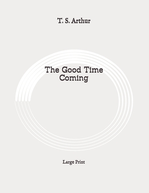 The Good Time Coming: Large Print by T. S. Arthur