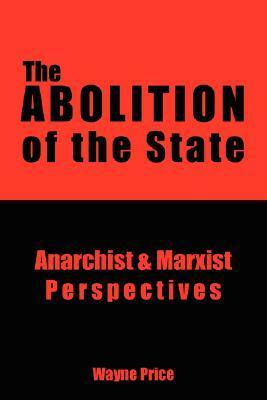 The Abolition of the State: Anarchist and Marxist Perspectives by Wayne Price