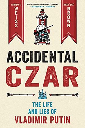 Accidental Czar: The Life and Lies of Vladimir Putin by Andrew S. Weiss