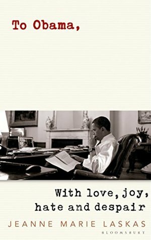 To Obama: With Love, Joy, Hate and Despair by Jeanne Marie Laskas