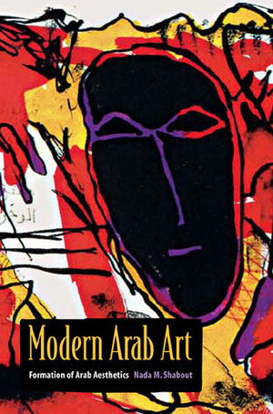 Modern Arab Art: Formation of Arab Aesthetics by Nada M. Shabout