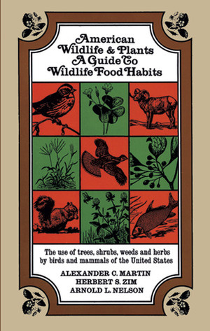 American Wildlife and Plants: A Guide to Wildlife Food Habits by Arnold L. Nelson, Herbert Spencer Zim, Alexander C. Martin