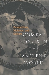 Combat Sports in the Ancient World: Competition, Violence, and Culture by Michael B. Poliakoff