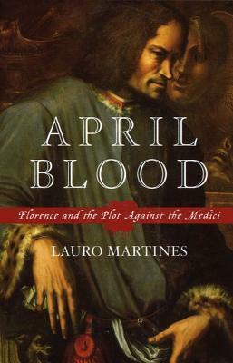 April Blood: Florence and the Plot Against the Medici by Lauro Martines