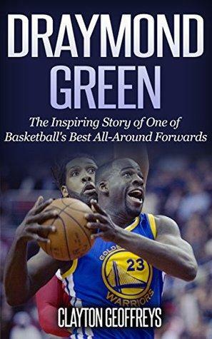 Draymond Green: The Inspiring Story of One of Basketball's Best All-Around Forwards by Clayton Geoffreys