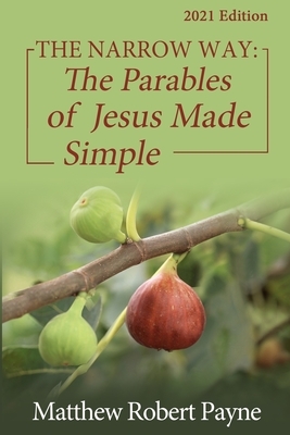 The Narrow Way: The Parables of Jesus Made Simple 2021 Edition by Matthew Robert Payne