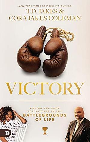 Victory: Having the Edge for Success in the Battlegrounds of Life by Cora Jakes Coleman, T.D. Jakes