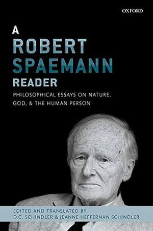 A Robert Spaemann Reader: Philosophical Essays on Nature, God, and the Human Person by D. C. Schindler, Jeanne Heffernan Schindler