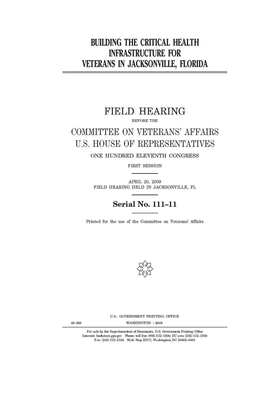 Building the critical health infrastructure for veterans in Jacksonville, Florida by Committee On Veterans (house), United St Congress, United States House of Representatives