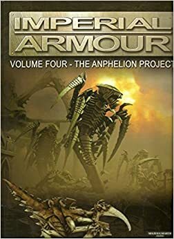 Imperial Armour Volume 4: The Anphelion Project by Warwick Kinrade