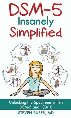 DSM-5 Insanely Simplified: Unlocking the Spectrums Within DSM-5 and ICD-10 by Steven Buser, Leonard Cruz