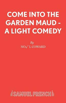 Come Into The Garden Maud - A Light Comedy by Noel Coward
