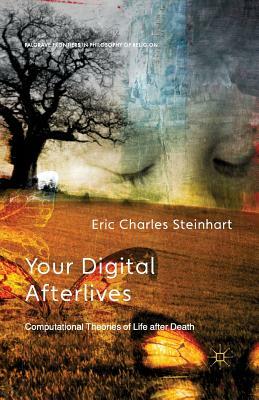 Your Digital Afterlives: Computational Theories of Life After Death by E. Steinhart