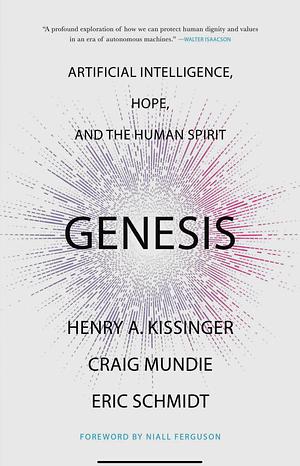 Genesis: Artificial Intelligence, Hope and the Human Spirit by Craig Mundie, Henry A. Kissinger, Eric Schmidt