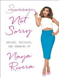 Sorry Not Sorry: Dreams, Mistakes, and Growing Up by Naya Rivera