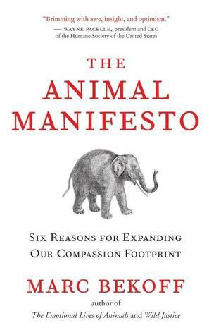 The Animal Manifesto: Six Reasons for Expanding Our Compassion Footprint by Marc Bekoff