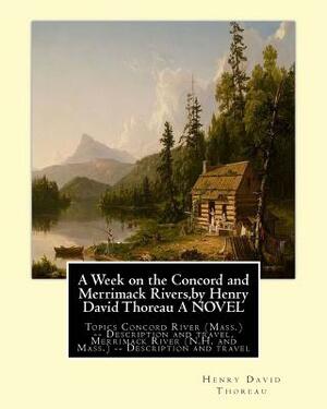 A Week on the Concord and Merrimack Rivers, by Henry David Thoreau A NOVEL: Topics Concord River (Mass.) -- Description and travel, Merrimack River (N by Henry David Thoreau