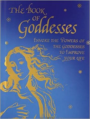 The Book of Goddesses: Invoke the Powers of the Goddesses to Improve Your Life by Roni Jay