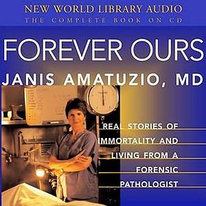 Forever Ours: Real Stories of Immortality and Living from a Forensic Pathologist by Janis Amatuzio