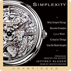 Simplexity: Why Simple Things Become Complex (and How Complex Things Can Be Made Simple) by Jeffrey Kluger