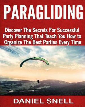 Paragliding: Discover The Secrets For Successful Party Planning That Teach You How to Organize The Best Parties Every Time by Daniel Snell