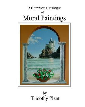 Mural Paintings by Timothy Plant: A Complete illustrated Catalogue by Timothy Plant