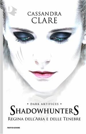 Regina dell'aria e delle tenebre. Dark artifices. Shadowhunters by Cassandra Clare