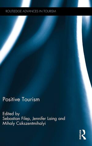 Positive Tourism by Mihaly Csikszentmihalyi, Sebastian Filep, Jennifer Laing