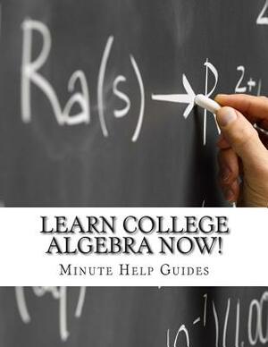 Learn College Algebra NOW! by Minute Help Guides