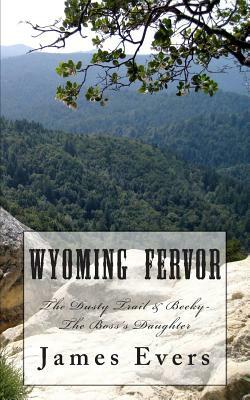 Wyoming Fervor: The Dusty Trail & Becky-the Boss's Daughter by James Evers