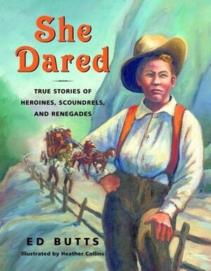 She Dared: True Stories of Heroines, Scoundrels, and Renegades by Heather Collins, Ed Butts