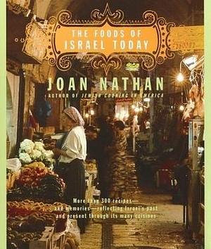 The Foods of Israel Today: More than 300 Recipes--and Memories--Reflecting Israel's Past and Present Through Its Many Cuisines by Joan Nathan, Joan Nathan